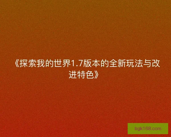《探索我的世界1.7版本的全新玩法与改进特色》